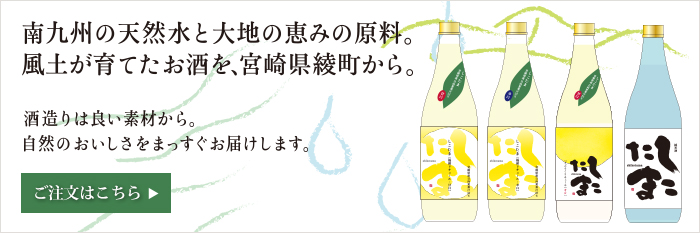 南九州の天然水と大地の恵みの原料。
	  風土が育てたお酒を、宮崎県綾町から。酒造りは良い素材から。自然のおいしさをまっすぐお届けします。