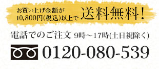 お買い上げ金額が10,800円以上で送料無料！電話でのご注文 9時～17時(土日祝除く)0120-080-539